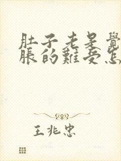 肚子老是觉得胀胀的难受怎么回事