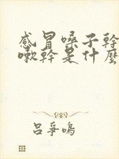 感冒嗓子干痒咳嗽干是什么原因