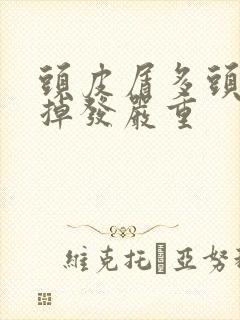 头皮屑多头皮痒掉发严重