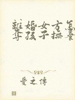 离婚女方怎样争夺孩子抚养权