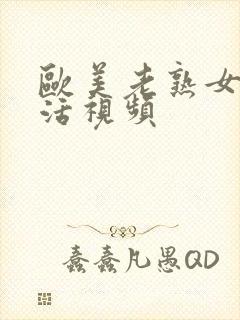 欧美老熟女性生活视频