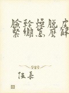 脸干燥脱皮发红紧绷怎么解决