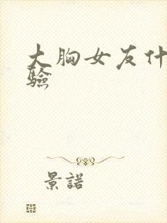 大胸女友什么体验