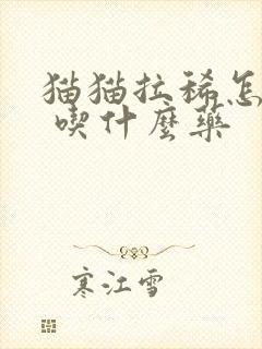 猫猫拉稀怎么办 吃什么药