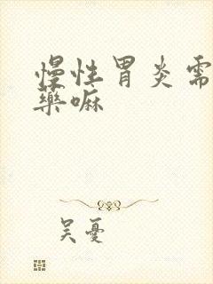 慢性胃炎需要吃药嘛