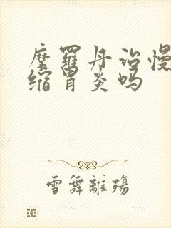 摩罗丹治慢性萎缩胃炎吗