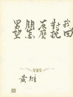 男朋友对我很失望怎么挽回