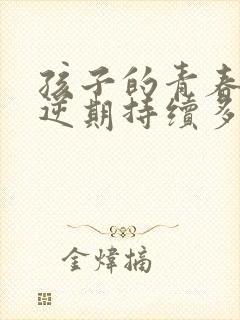 孩子的青春期叛逆期持续多久