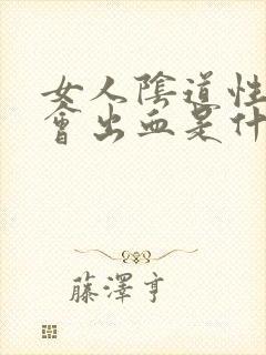 女人阴道性生活会出血是什么原因