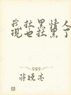 我拉黑情人他发现也拉黑了我