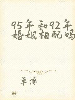 95年和92年婚姻相配吗