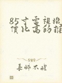 85寸电视机性价比高的推荐