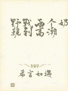 野战两个奶头被亲到高潮