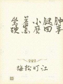 坐着小腿肿胀发硬怎么回事