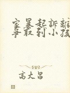 家暴起诉离婚能争取到小孩抚养权么封面