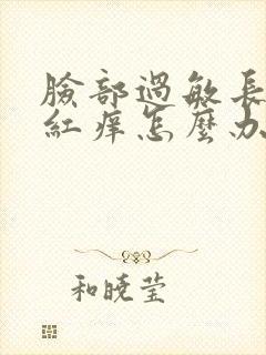 脸部过敏长豆豆红痒怎么办