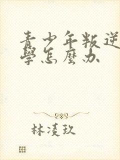 青少年叛逆期厌学怎么办