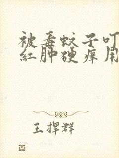 被毒蚊子叮咬后红肿硬痒用什么药膏好