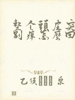 整个头皮突然特别痒怎么回事