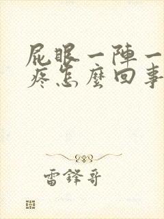 屁眼一阵一阵的疼怎么回事