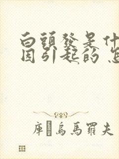 白头发是什么原因引起的 怎么调理封面