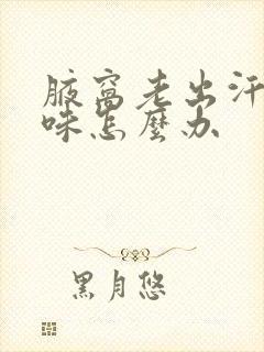 腋窝老出汗有异味怎么办