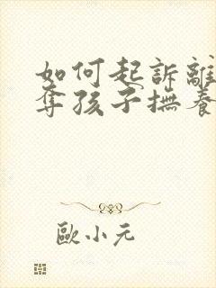 如何起诉离婚争夺孩子抚养权