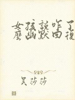 女孩说咋了该怎么幽默回复