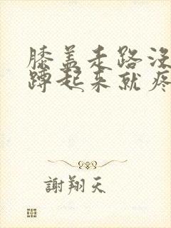 膝盖走路没事一蹲起来就疼