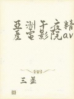 亚洲午夜精品国产电影院av