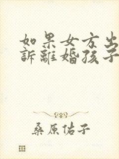 如果女方出轨起诉离婚孩子的抚养权归谁