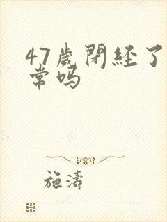 47岁闭经了正常吗