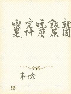 吃完晚饭就犯困是什么原因造成的封面