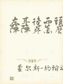 左耳后面头部一阵阵疼怎么回事