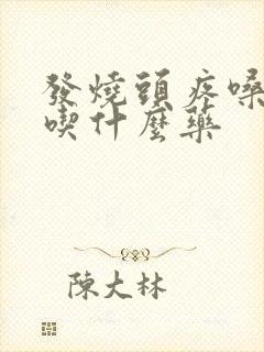 发烧头疼嗓子疼吃什么药