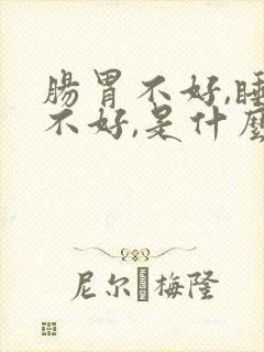 肠胃不好,睡眠不好,是什么情况呢