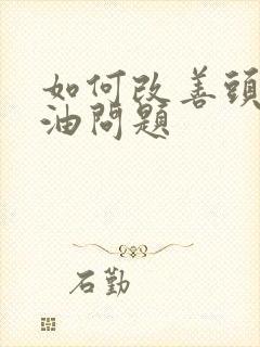 如何改善头皮出油问题