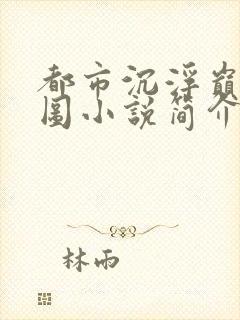 都市沉浮巅峰宏图小说简介封面