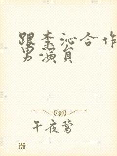 跟李沁合作过的男演员