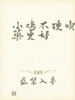 小鸡不硬吃什么药更好