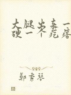 大腿出来一个很硬一个疙瘩是怎么回事