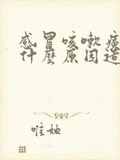 感冒咳嗽痰多是什么原因造成的