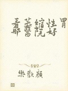 看萎缩性胃炎去哪医院好封面