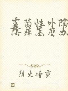 霉菌性外阴炎外阴痒怎么办