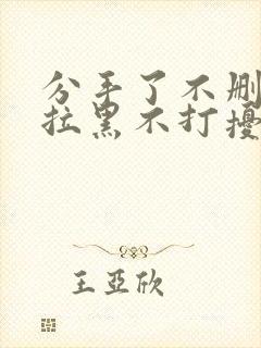 分手了不删除不拉黑不打扰不联系