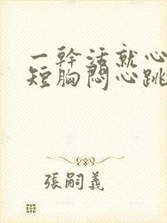 一干活就心慌气短胸闷心跳加速