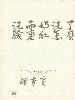 洗面奶洗了之后脸变红怎么办