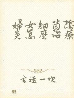 妇女细菌阴道发炎怎么治疗