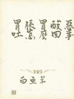 胃胀胃酸恶心想吐怎么回事封面