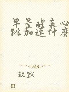 早晨醒来心慌心跳加速什么原因